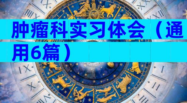 肿瘤科实习体会（通用6篇）