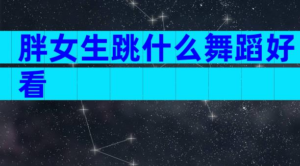 胖女生跳什么舞蹈好看