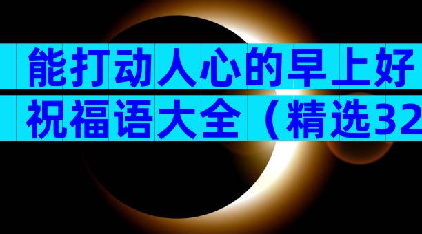 能打动人心的早上好祝福语大全（精选32篇）