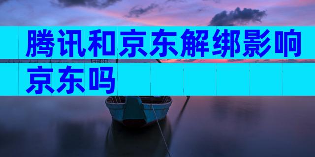 腾讯和京东解绑影响京东吗