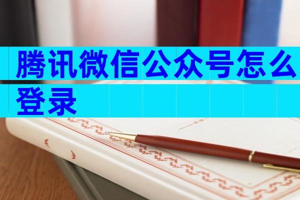 腾讯微信公众号怎么登录