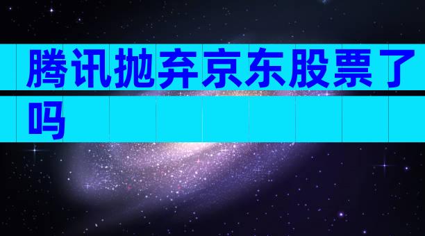 腾讯抛弃京东股票了吗