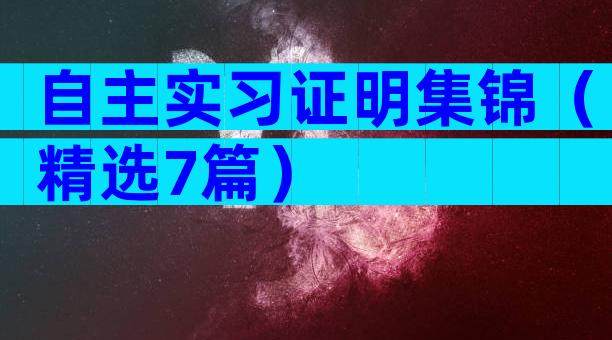 自主实习证明集锦（精选7篇）