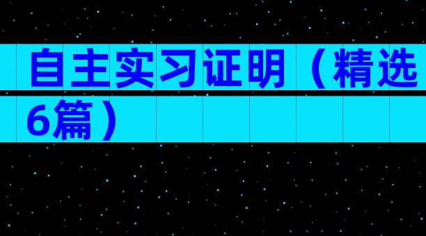 自主实习证明（精选6篇）