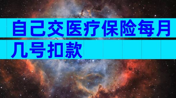 自己交医疗保险每月几号扣款