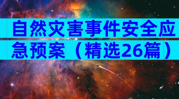 自然灾害事件安全应急预案（精选26篇）
