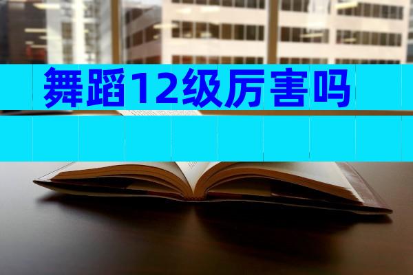 舞蹈12级厉害吗