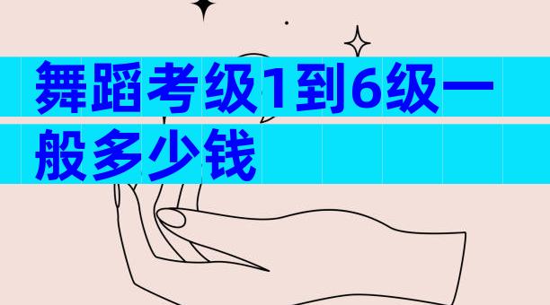 舞蹈考级1到6级一般多少钱
