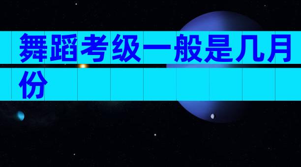 舞蹈考级一般是几月份
