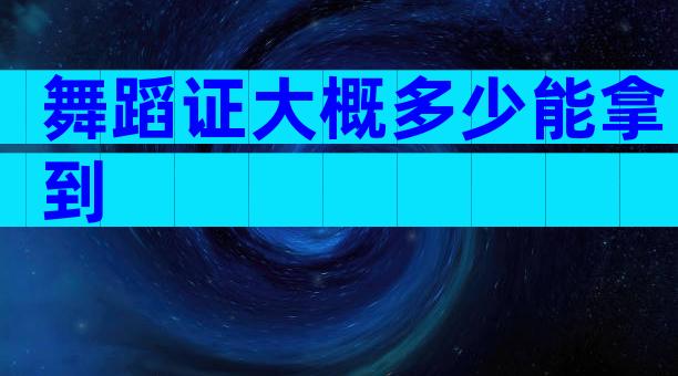 舞蹈证大概多少能拿到