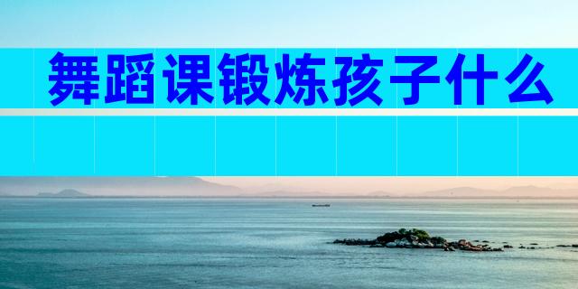 舞蹈课锻炼孩子什么