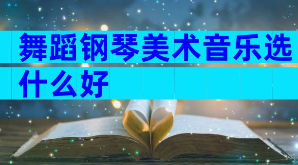 舞蹈钢琴美术音乐选什么好