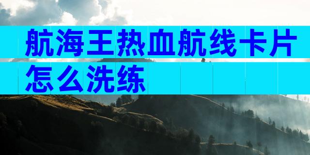航海王热血航线卡片怎么洗练