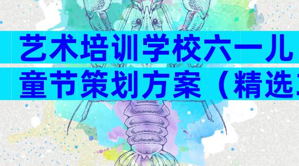 艺术培训学校六一儿童节策划方案（精选3篇）