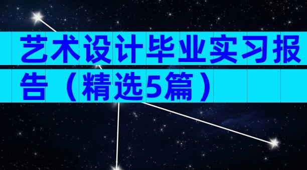 艺术设计毕业实习报告（精选5篇）