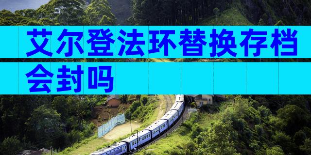 艾尔登法环替换存档会封吗