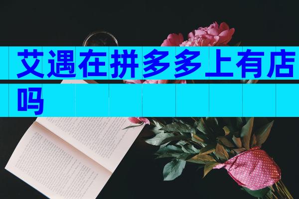 艾遇在拼多多上有店吗
