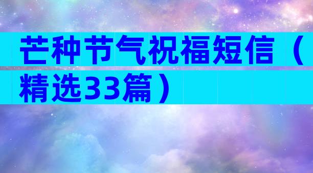 芒种节气祝福短信（精选33篇）