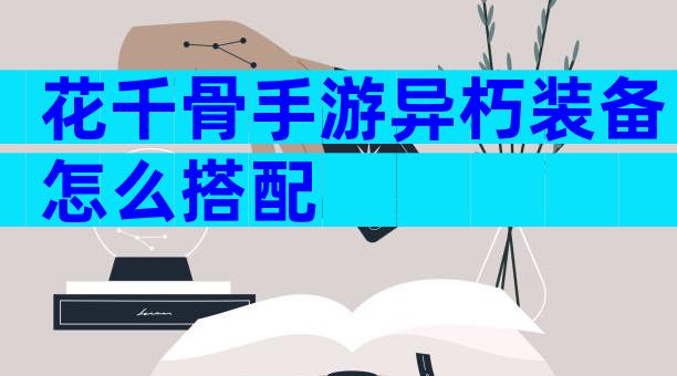 花千骨手游异朽装备怎么搭配