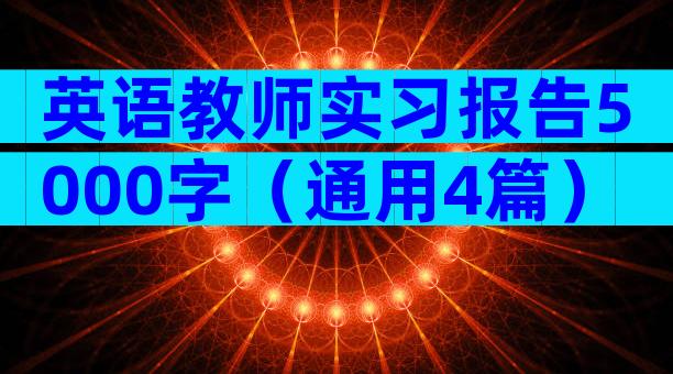 英语教师实习报告5000字（通用4篇）