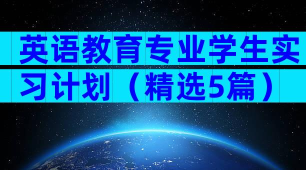 英语教育专业学生实习计划（精选5篇）