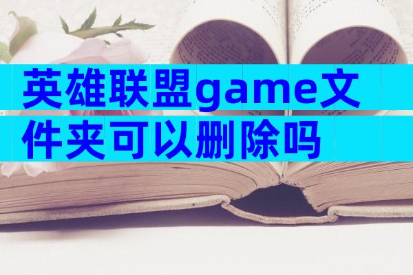 英雄联盟game文件夹可以删除吗