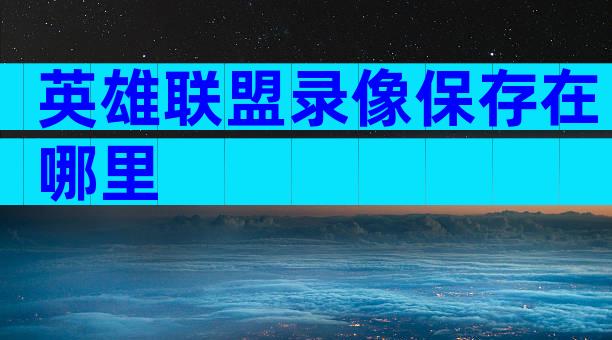 英雄联盟录像保存在哪里