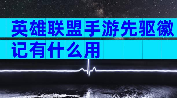 英雄联盟手游先驱徽记有什么用