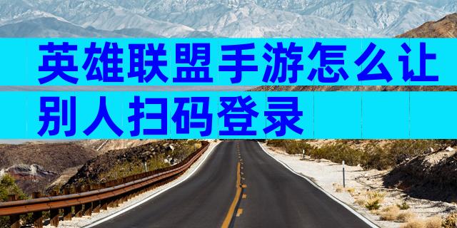 英雄联盟手游怎么让别人扫码登录