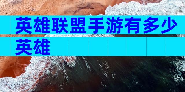 英雄联盟手游有多少英雄