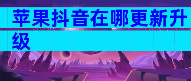 苹果抖音在哪更新升级