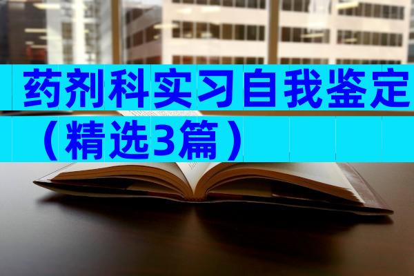 药剂科实习自我鉴定（精选3篇）