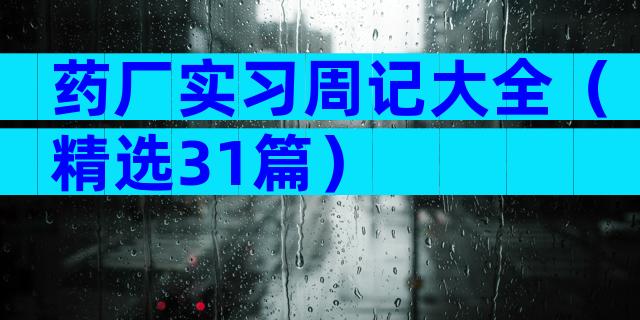 药厂实习周记大全（精选31篇）