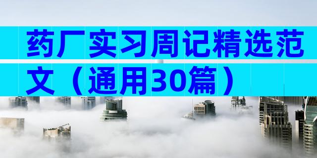 药厂实习周记精选范文（通用30篇）