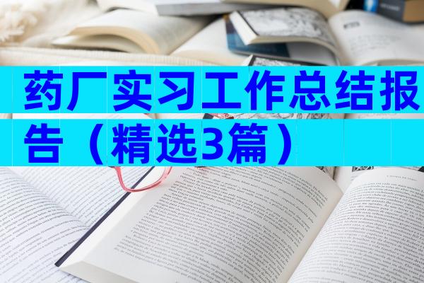 药厂实习工作总结报告（精选3篇）