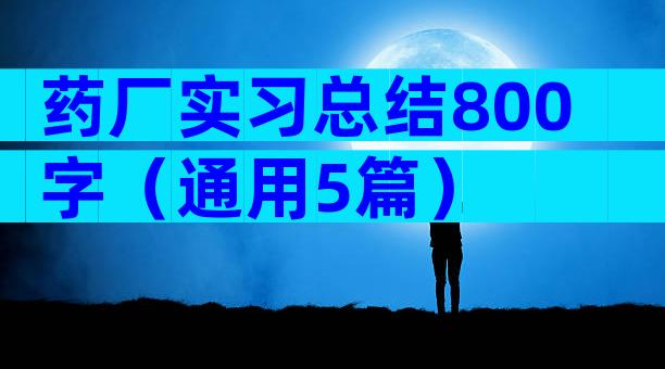 药厂实习总结800字（通用5篇）