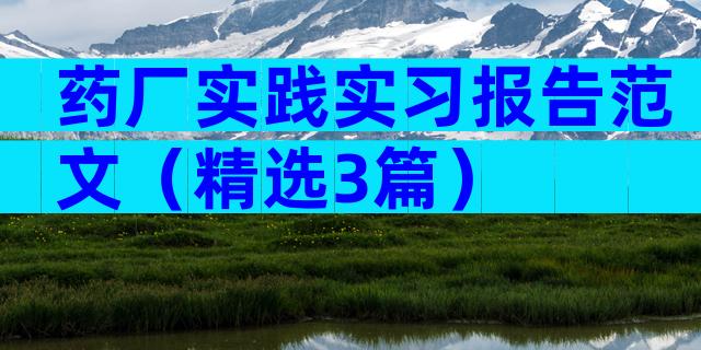 药厂实践实习报告范文（精选3篇）
