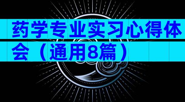 药学专业实习心得体会（通用8篇）