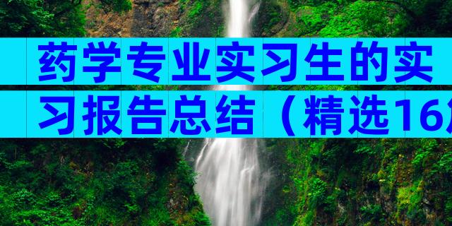 药学专业实习生的实习报告总结（精选16篇）