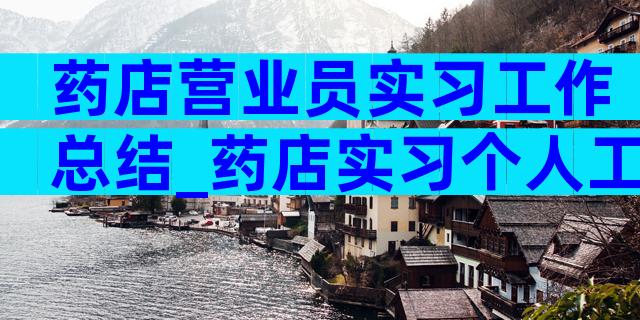药店营业员实习工作总结_药店实习个人工作总结（精选3篇）