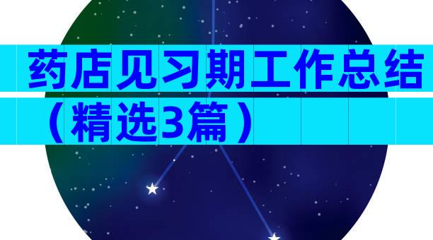 药店见习期工作总结（精选3篇）