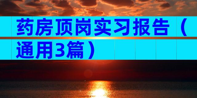 药房顶岗实习报告（通用3篇）