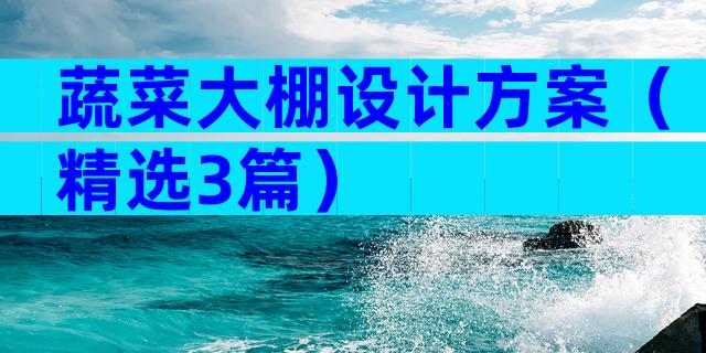 蔬菜大棚设计方案（精选3篇）