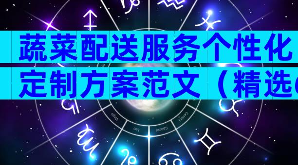 蔬菜配送服务个性化定制方案范文（精选6篇）