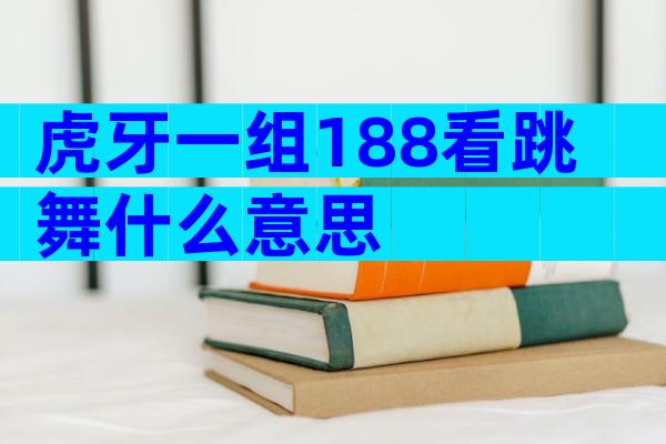 虎牙一组188看跳舞什么意思