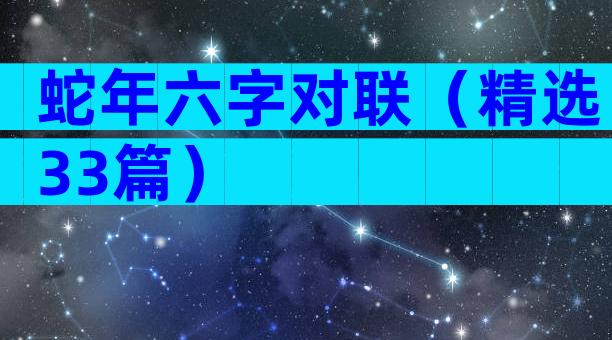 蛇年六字对联（精选33篇）