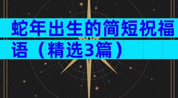 蛇年出生的简短祝福语（精选3篇）