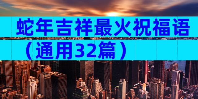 蛇年吉祥最火祝福语（通用32篇）