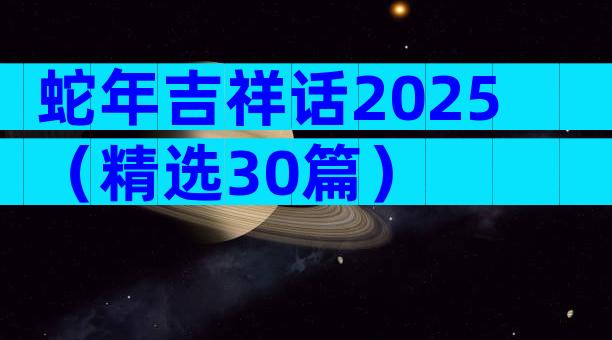 蛇年吉祥话2025（精选30篇）