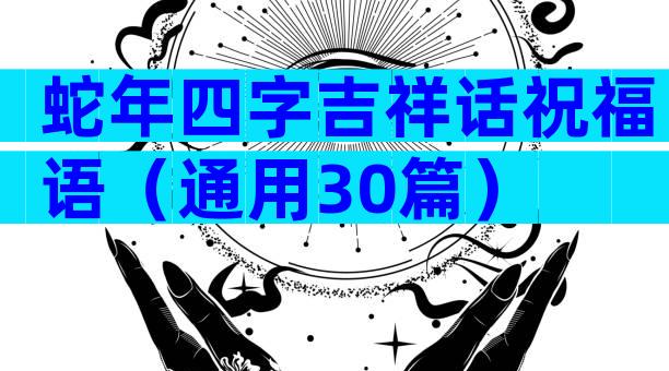 蛇年四字吉祥话祝福语（通用30篇）